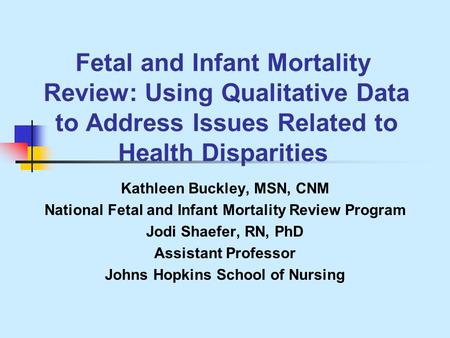 Fetal and Infant Mortality Review: Using Qualitative Data to Address Issues Related to Health Disparities Kathleen Buckley, MSN, CNM National Fetal and.