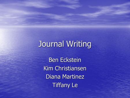 Journal Writing Ben Eckstein Kim Christiansen Diana Martinez Tiffany Le.