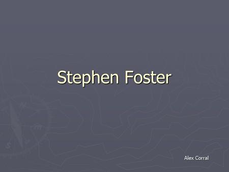 Stephen Foster Alex Corral. Birth ► William Foster marries Eliza Tomlinson. Both come from wealthy families. ► July 4 1826, Stephen Foster is born (ironic.