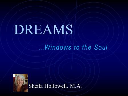 Sheila Hollowell. M.A. …Windows to the Soul www.oneworldinsight.com DREAMS.