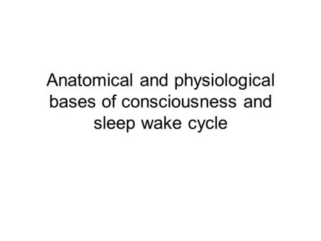 Anatomical and physiological bases of consciousness and sleep wake cycle.