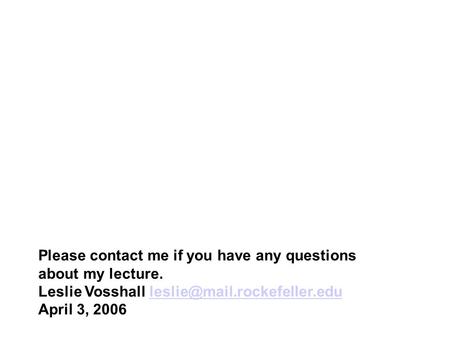 Please contact me if you have any questions about my lecture. Leslie Vosshall April 3, 2006.