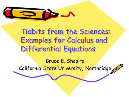 Tidbits from the Sciences: Examples for Calculus and Differential Equations Bruce E. Shapiro California State University, Northridge.