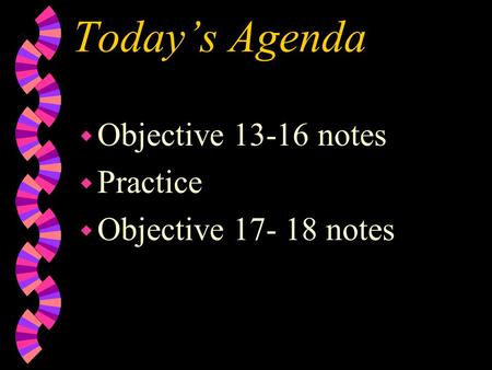 Today’s Agenda w Objective 13-16 notes w Practice w Objective 17- 18 notes.