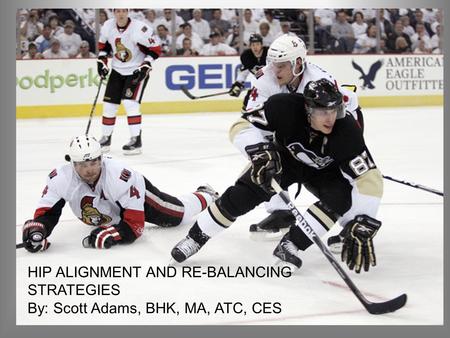 HIP ALIGNMENT AND REBALANCING STRATEGIES HIP ALIGNMENT AND RE-BALANCING STRATEGIES By: Scott Adams, BHK, MA, ATC, CES.