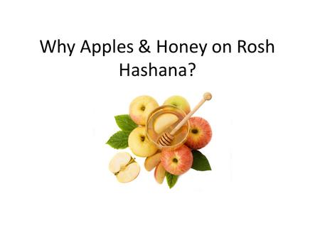 Why Apples & Honey on Rosh Hashana?. Why do we eat apples and honey in the first place? On Rosh Hashana we are celebrating the new year. We pray for a.