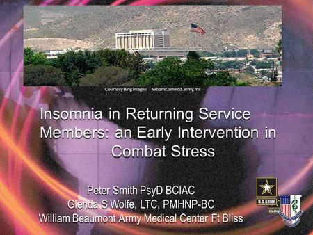 Insomnia in Returning Service Members: an Early Intervention in Combat Stress Peter Smith PsyD BCIAC Glenda S Wolfe, LTC, PMHNP-BC William Beaumont Army.