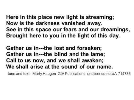 Here in this place new light is streaming; Now is the darkness vanished away. See in this space our fears and our dreamings, Brought here to you in the.