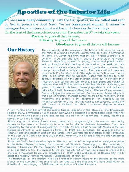 Apostles of the Interior Life We are a missionary community. Like the first apostles, we are called and sent by God to preach the Good News. We are consecrated.