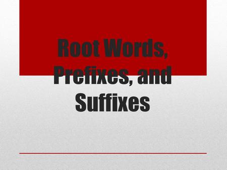 Root Words, Prefixes, and Suffixes