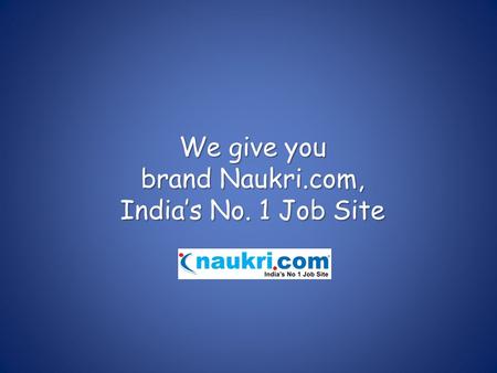 We give you brand Naukri.com, India’s No. 1 Job Site.