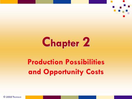 © 2005 Thomson C hapter 2 Production Possibilities and Opportunity Costs.