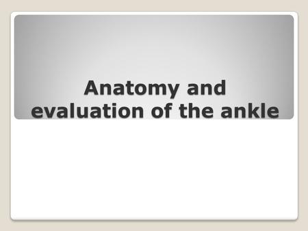 Anatomy and evaluation of the ankle