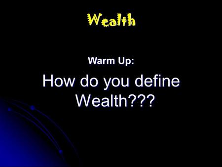 Wealth Warm Up: How do you define Wealth???. Wealth-How do you define it??? Are these all pictures/illustrations of wealth???