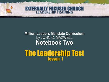 EXTERNALLY FOCUSED CHURCH LEADERSHIP TRAINING EXTERNALLY FOCUSED CHURCH LEADERSHIP TRAINING Million Leaders Mandate Curriculum by JOHN C. MAXWELL Notebook.