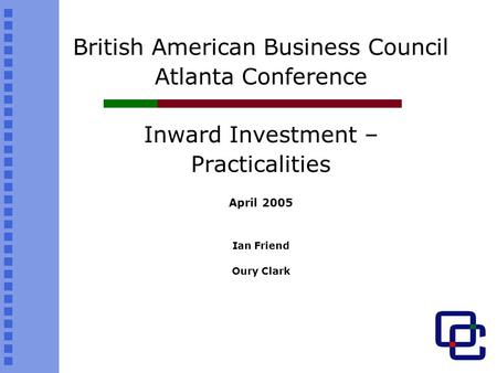 British American Business Council Atlanta Conference Inward Investment – Practicalities April 2005 Ian Friend Oury Clark.