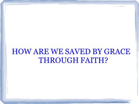 HOW ARE WE SAVED BY GRACE THROUGH FAITH?. LET'S EXAMINE THE CALVINISTIC VIEW THEY HAVE AN ALMOST IRRATIONAL FEAR OF WORKS DUE TO A WRONG DEFINTION OF.