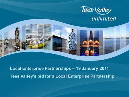 Local Enterprise Partnerships – 19 January 2011 Tees Valley’s bid for a Local Enterprise Partnership.