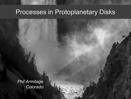 Processes in Protoplanetary Disks Phil Armitage Colorado.