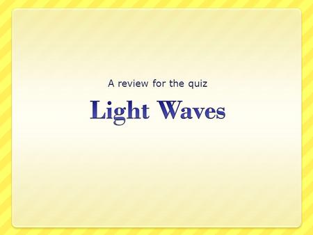 A review for the quiz Light Waves.