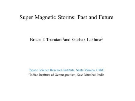 Super Magnetic Storms: Past and Future Bruce T. Tsurutani 1 and Gurbax Lakhina 2 1 Space Science Research Institute, Santa Monica, Calif. 2 Indian Institute.