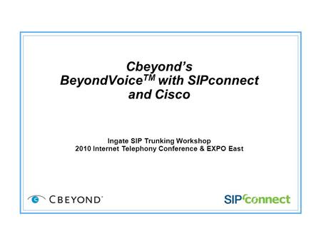 Cbeyond’s BeyondVoice TM with SIPconnect and Cisco Ingate SIP Trunking Workshop 2010 Internet Telephony Conference & EXPO East.