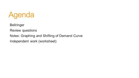 Agenda Bellringer Review questions Notes: Graphing and Shifting of Demand Curve Independent work (worksheet)