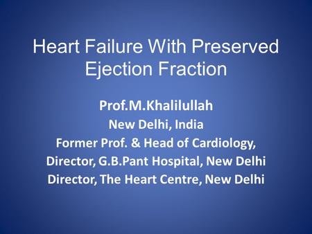 Heart Failure With Preserved Ejection Fraction Prof.M.Khalilullah New Delhi, India Former Prof. & Head of Cardiology, Director, G.B.Pant Hospital, New.