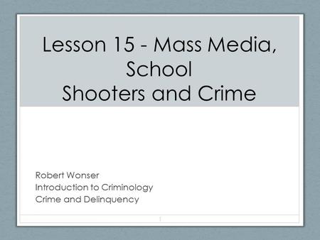 Lesson 15 - Mass Media, School Shooters and Crime Robert Wonser Introduction to Criminology Crime and Delinquency 1.