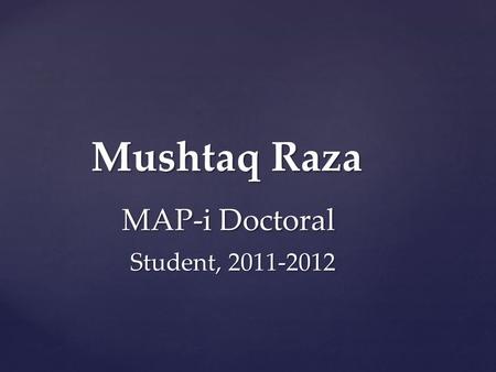 Mushtaq Raza Mushtaq Raza MAP-i Doctoral MAP-i Doctoral Student, 2011-2012 Student, 2011-2012.