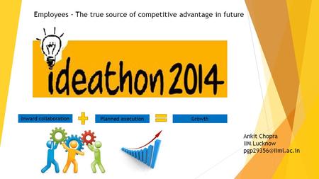 Employees – The true source of competitive advantage in future Inward collaboration Planned executionGrowth Ankit Chopra IIM Lucknow