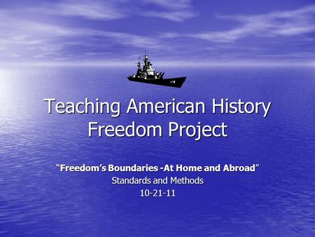 Teaching American History Freedom Project “Freedom’s Boundaries -At Home and Abroad” Standards and Methods 10-21-11.