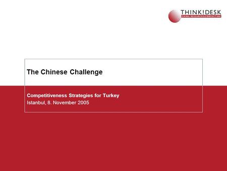 The Chinese Challenge Competitiveness Strategies for Turkey Istanbul, 8. November 2005.