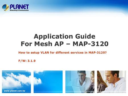 Www.planet.com.tw Application Guide For Mesh AP – MAP-3120 How to setup VLAN for different services in MAP-3120? F/W: 3.1.9.