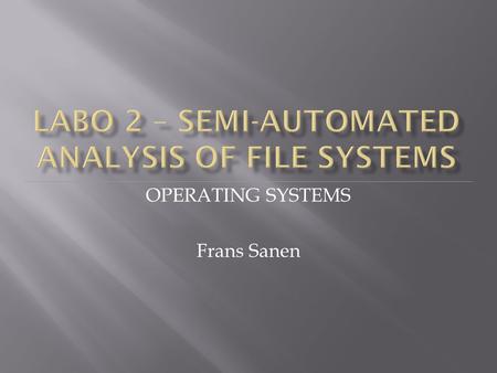 OPERATING SYSTEMS Frans Sanen.  Use some tools capable of analyzing several file systems to understand their functioning  The Sleuth Kit (TSK) 