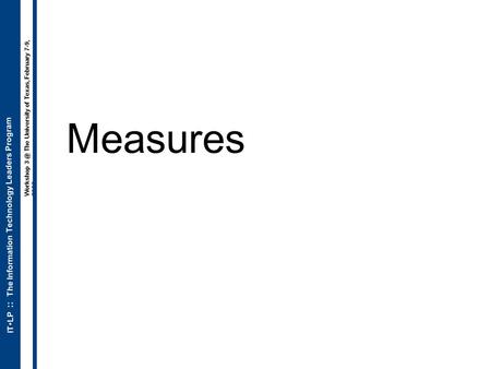 ITLP :: The Information Technology Leaders Program Workshop The University of Texas, February 7-9, 2006 Measures.