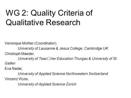 WG 2: Quality Criteria of Qualitative Research Veronique Mottier (Coordinator), University of Lausanne & Jesus College, Cambridge UK Christoph Maeder,