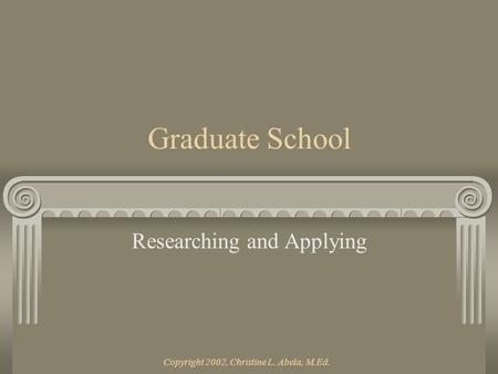 Copyright 2002, Christine L. Abela, M.Ed. Graduate School Researching and Applying.