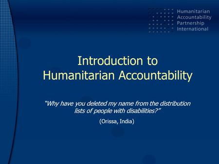 Introduction to Humanitarian Accountability “Why have you deleted my name from the distribution lists of people with disabilities?” (Orissa, India)