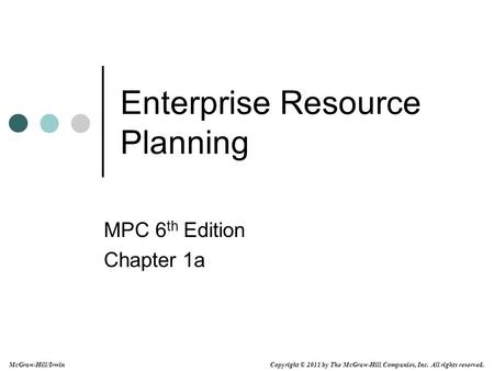 Copyright © 2011 by The McGraw-Hill Companies, Inc. All rights reserved. McGraw-Hill/Irwin Enterprise Resource Planning MPC 6 th Edition Chapter 1a.