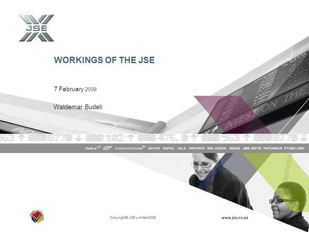 Copyright© JSE Limited 2005 www.jse.co.za WORKINGS OF THE JSE 7 February 2009 Waldemar Budeli.