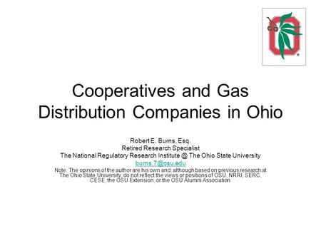 Cooperatives and Gas Distribution Companies in Ohio Robert E. Burns, Esq. Retired Research Specialist The National Regulatory Research The.