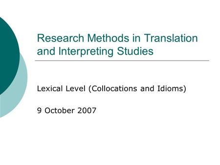 Research Methods in Translation and Interpreting Studies Lexical Level (Collocations and Idioms) 9 October 2007.