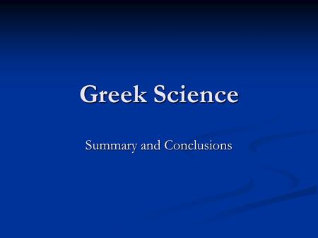 Greek Science Summary and Conclusions. Characteristic Features The kosmos perceived to be a natural whole; gods not denied, but not considered to be active.