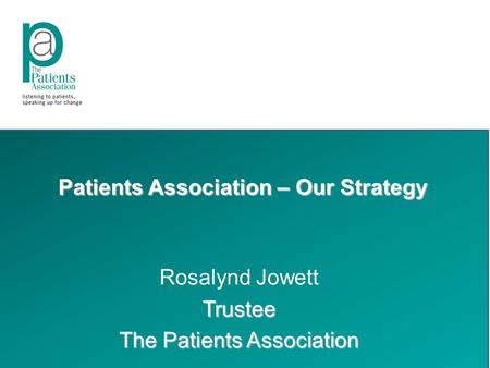 Patients Association – Our Strategy Rosalynd JowettTrustee The Patients Association.