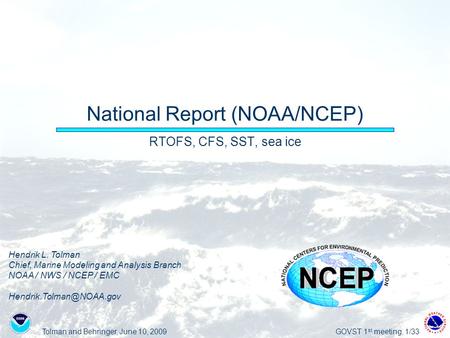 Tolman and Behringer, June 10, 2009GOVST 1 st meeting, 1/33 National Report (NOAA/NCEP) RTOFS, CFS, SST, sea ice Hendrik L. Tolman Chief, Marine Modeling.