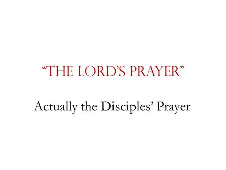 “The Lord’s Prayer” Actually the Disciples’ Prayer.