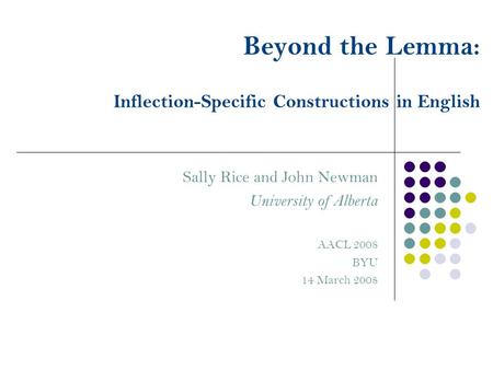 Beyond the Lemma: Inflection-Specific Constructions in English Sally Rice and John Newman University of Alberta AACL 2008 BYU 14 March 2008.