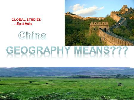 GLOBAL STUDIES …..East Asia The Land and People of China.