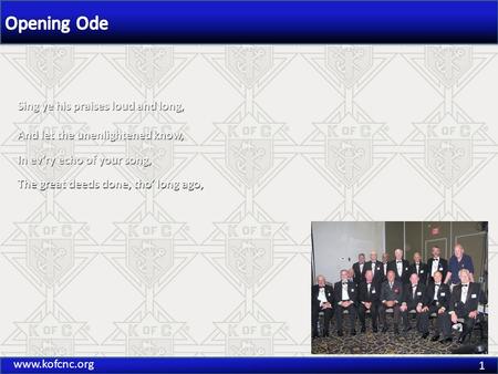 1 www.kofcnc.org And let the unenlightened know, In ev’ry echo of your song, Sing ye his praises loud and long, The great deeds done, tho’ long ago,